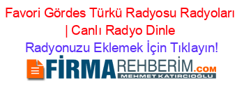 Favori+Gördes+Türkü+Radyosu+Radyoları+|+Canlı+Radyo+Dinle Radyonuzu+Eklemek+İçin+Tıklayın!